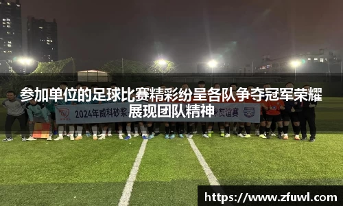 参加单位的足球比赛精彩纷呈各队争夺冠军荣耀展现团队精神