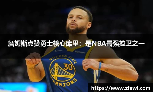 詹姆斯点赞勇士核心库里：是NBA最强控卫之一