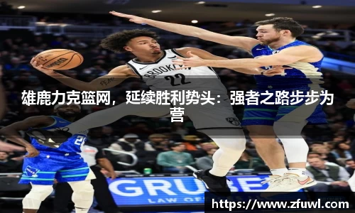 雄鹿力克篮网，延续胜利势头：强者之路步步为营