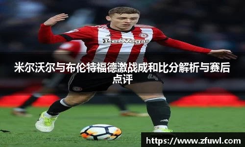 米尔沃尔与布伦特福德激战成和比分解析与赛后点评