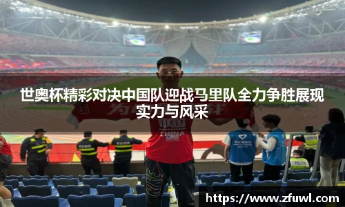 世奥杯精彩对决中国队迎战马里队全力争胜展现实力与风采