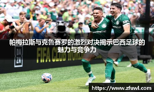 帕梅拉斯与克鲁赛罗的激烈对决揭示巴西足球的魅力与竞争力