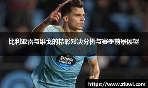 比利亚雷与维戈的精彩对决分析与赛季前景展望