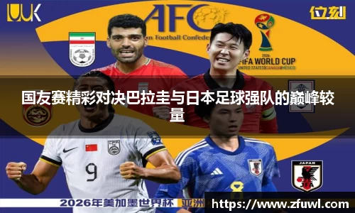 国友赛精彩对决巴拉圭与日本足球强队的巅峰较量
