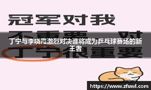 丁宁与李哓霞激烈对决谁将成为乒乓球赛场的新王者