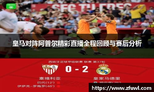 皇马对阵阿普尔精彩直播全程回顾与赛后分析
