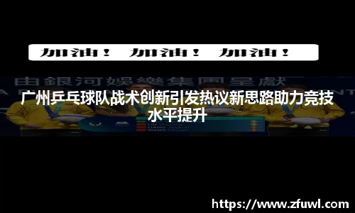 广州乒乓球队战术创新引发热议新思路助力竞技水平提升