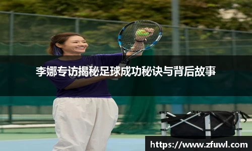 李娜专访揭秘足球成功秘诀与背后故事
