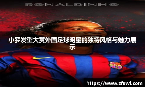 小罗发型大赏外国足球明星的独特风格与魅力展示